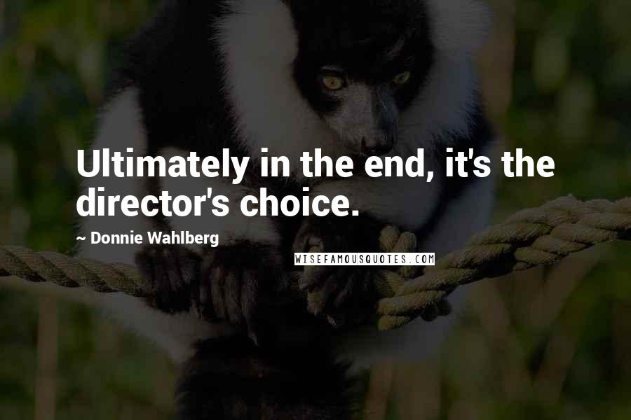 Donnie Wahlberg Quotes: Ultimately in the end, it's the director's choice.