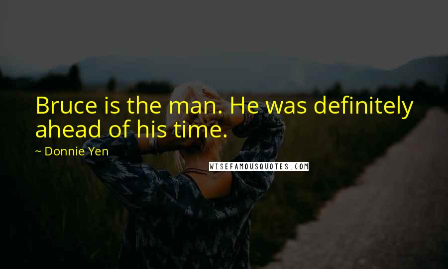Donnie Yen Quotes: Bruce is the man. He was definitely ahead of his time.