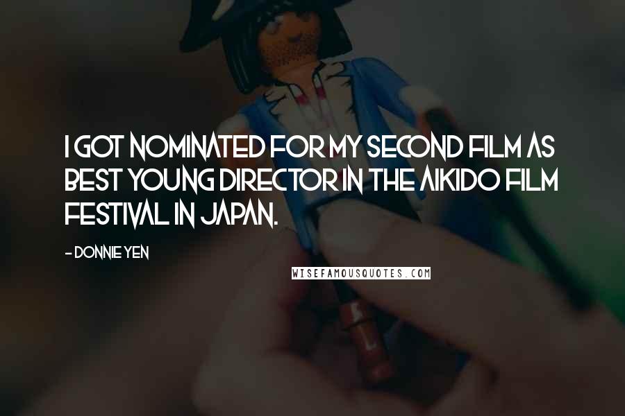 Donnie Yen Quotes: I got nominated for my second film as best young director in the Aikido Film Festival in Japan.