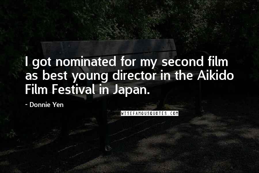 Donnie Yen Quotes: I got nominated for my second film as best young director in the Aikido Film Festival in Japan.