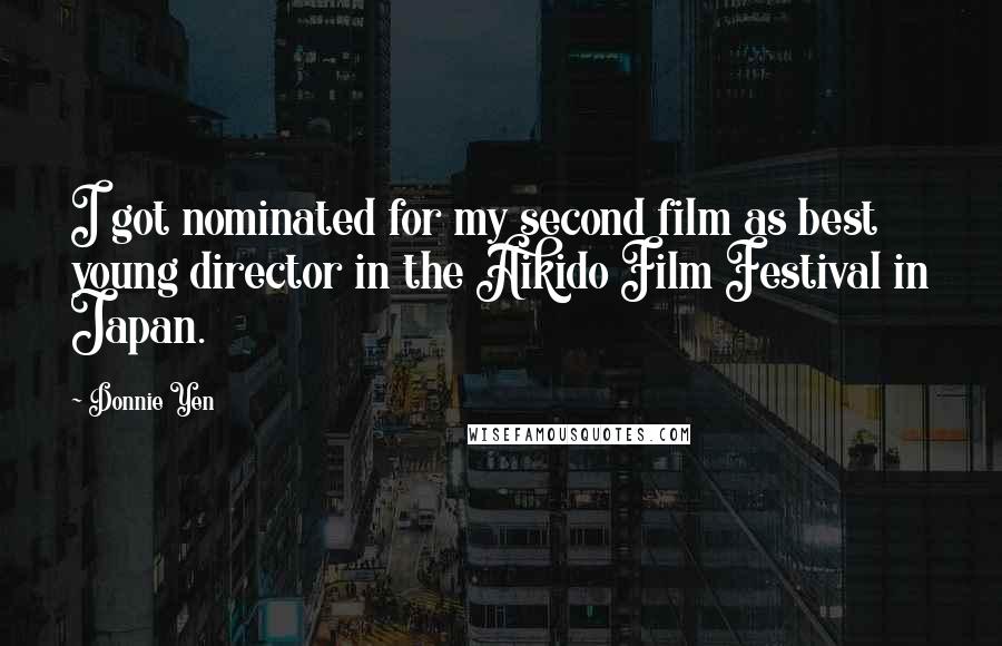 Donnie Yen Quotes: I got nominated for my second film as best young director in the Aikido Film Festival in Japan.