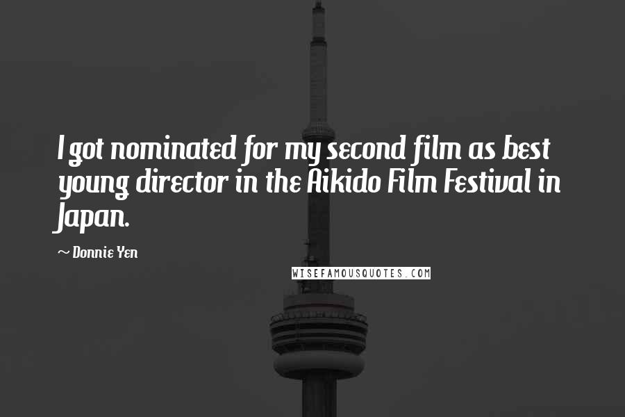 Donnie Yen Quotes: I got nominated for my second film as best young director in the Aikido Film Festival in Japan.