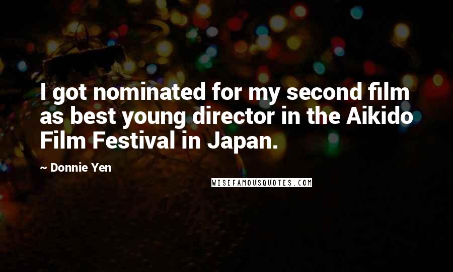 Donnie Yen Quotes: I got nominated for my second film as best young director in the Aikido Film Festival in Japan.