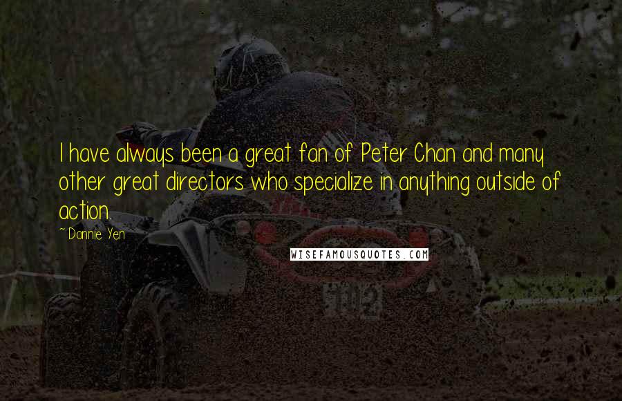 Donnie Yen Quotes: I have always been a great fan of Peter Chan and many other great directors who specialize in anything outside of action.