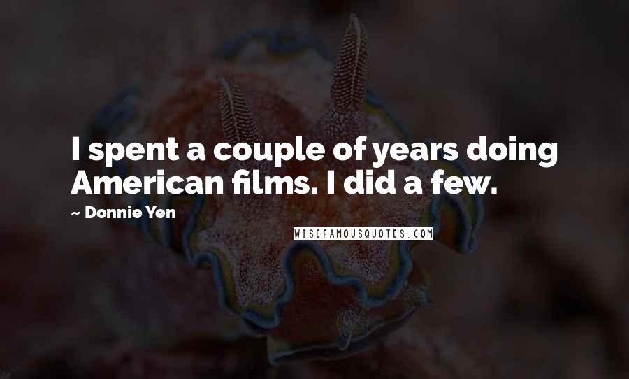 Donnie Yen Quotes: I spent a couple of years doing American films. I did a few.