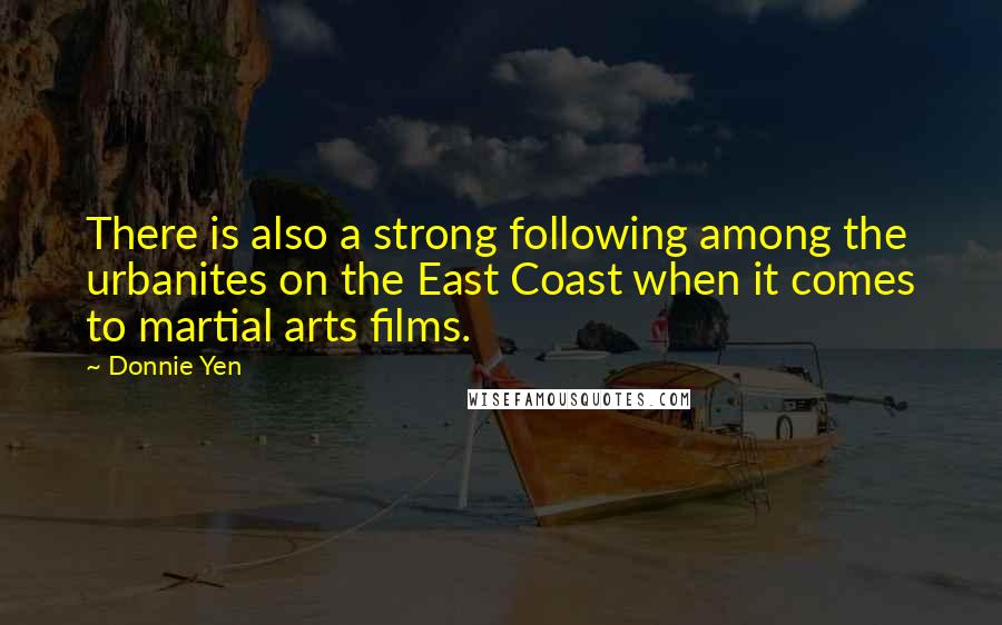 Donnie Yen Quotes: There is also a strong following among the urbanites on the East Coast when it comes to martial arts films.