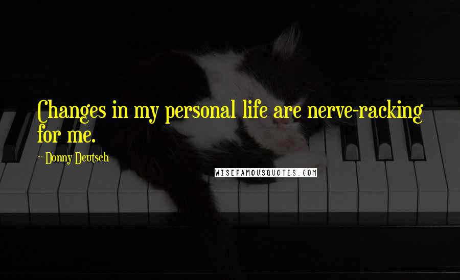 Donny Deutsch Quotes: Changes in my personal life are nerve-racking for me.