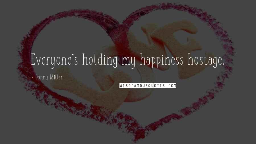 Donny Miller Quotes: Everyone's holding my happiness hostage.