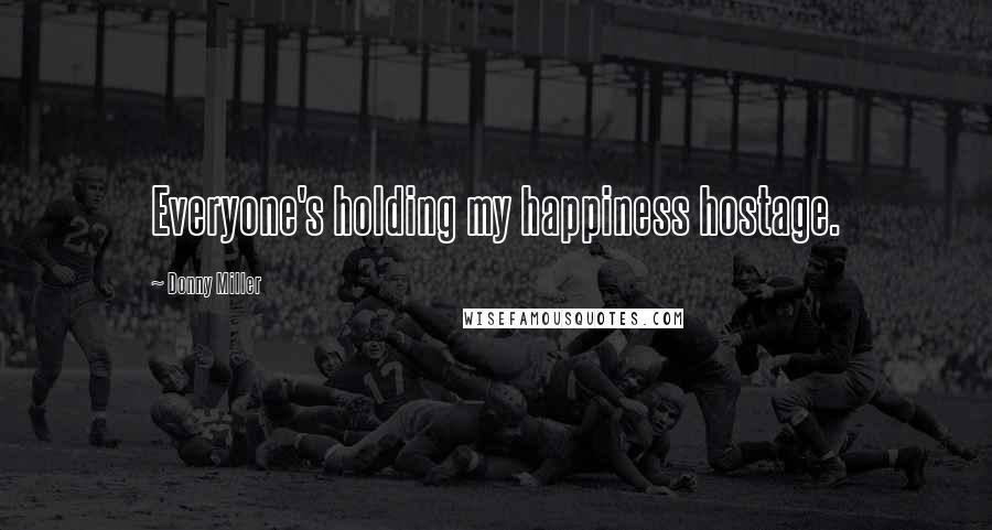 Donny Miller Quotes: Everyone's holding my happiness hostage.