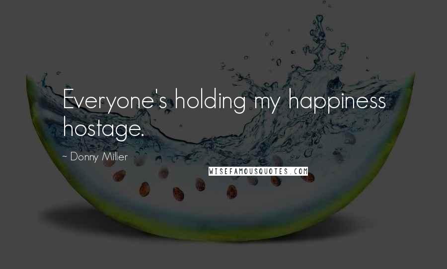 Donny Miller Quotes: Everyone's holding my happiness hostage.