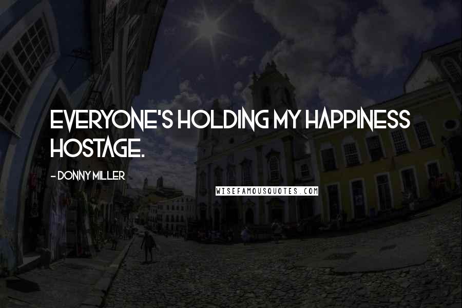 Donny Miller Quotes: Everyone's holding my happiness hostage.