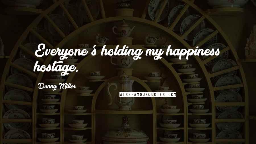 Donny Miller Quotes: Everyone's holding my happiness hostage.