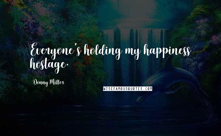 Donny Miller Quotes: Everyone's holding my happiness hostage.