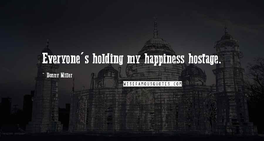 Donny Miller Quotes: Everyone's holding my happiness hostage.