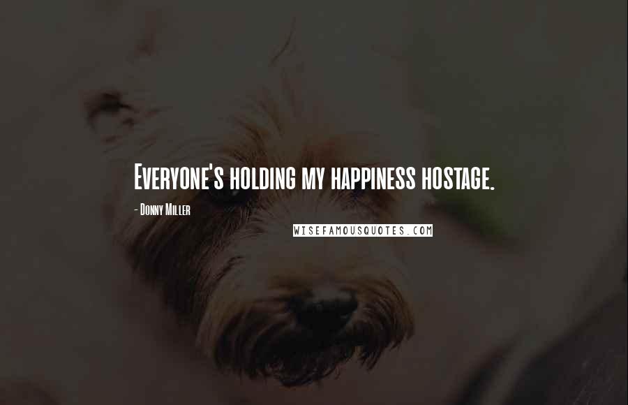 Donny Miller Quotes: Everyone's holding my happiness hostage.