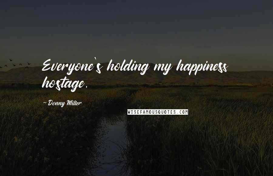 Donny Miller Quotes: Everyone's holding my happiness hostage.