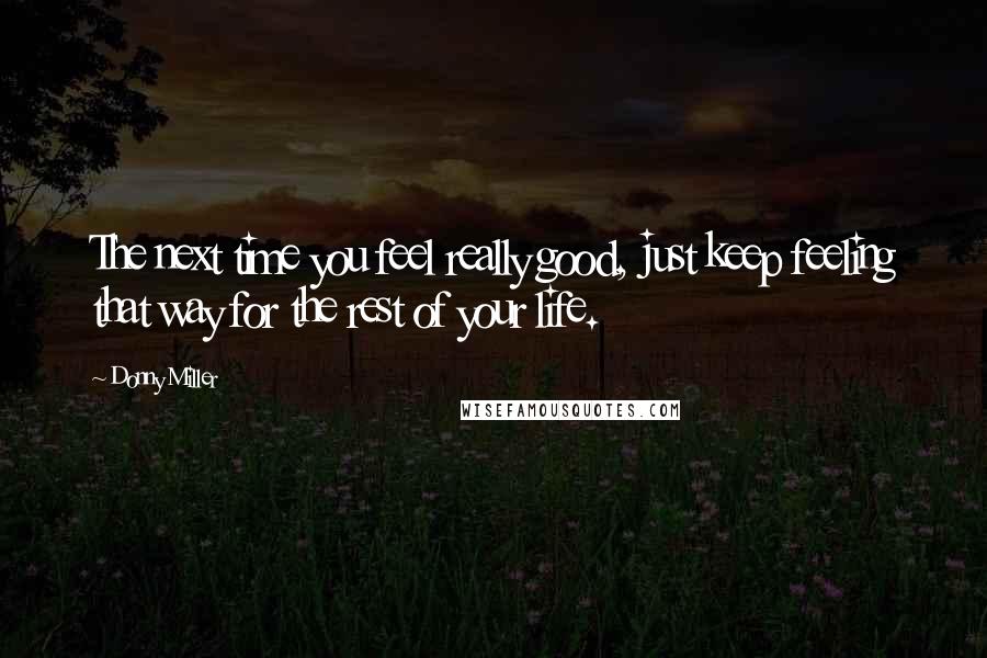 Donny Miller Quotes: The next time you feel really good, just keep feeling that way for the rest of your life.