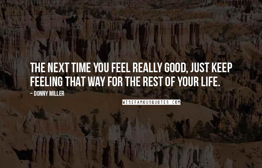 Donny Miller Quotes: The next time you feel really good, just keep feeling that way for the rest of your life.