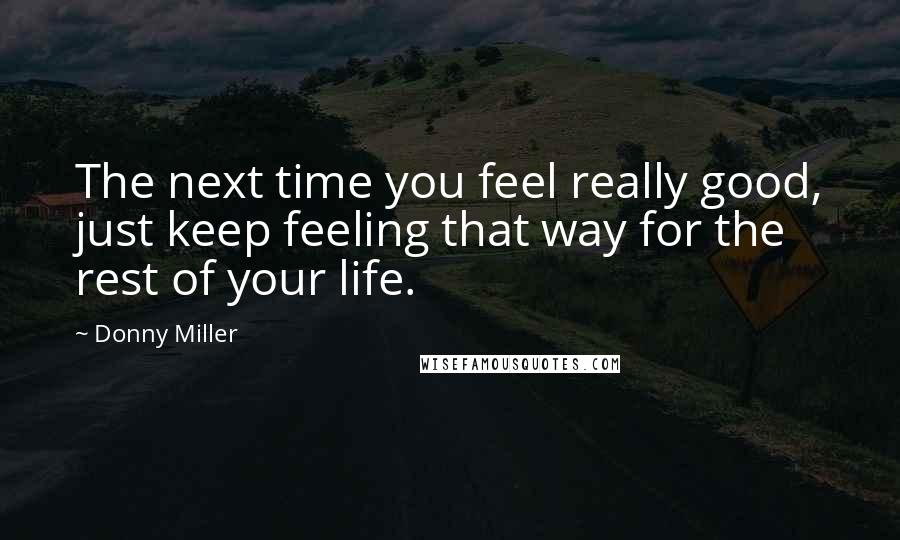 Donny Miller Quotes: The next time you feel really good, just keep feeling that way for the rest of your life.
