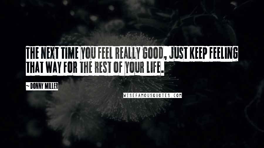 Donny Miller Quotes: The next time you feel really good, just keep feeling that way for the rest of your life.