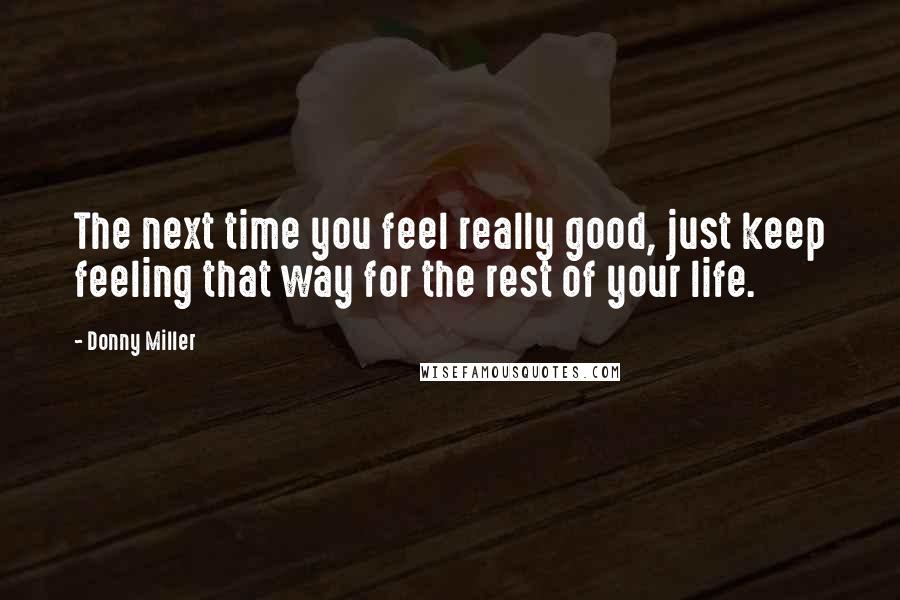 Donny Miller Quotes: The next time you feel really good, just keep feeling that way for the rest of your life.