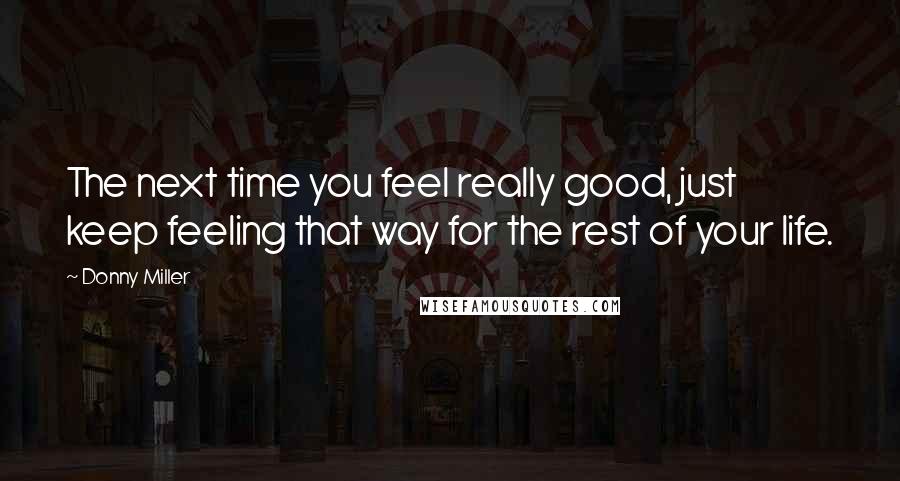 Donny Miller Quotes: The next time you feel really good, just keep feeling that way for the rest of your life.