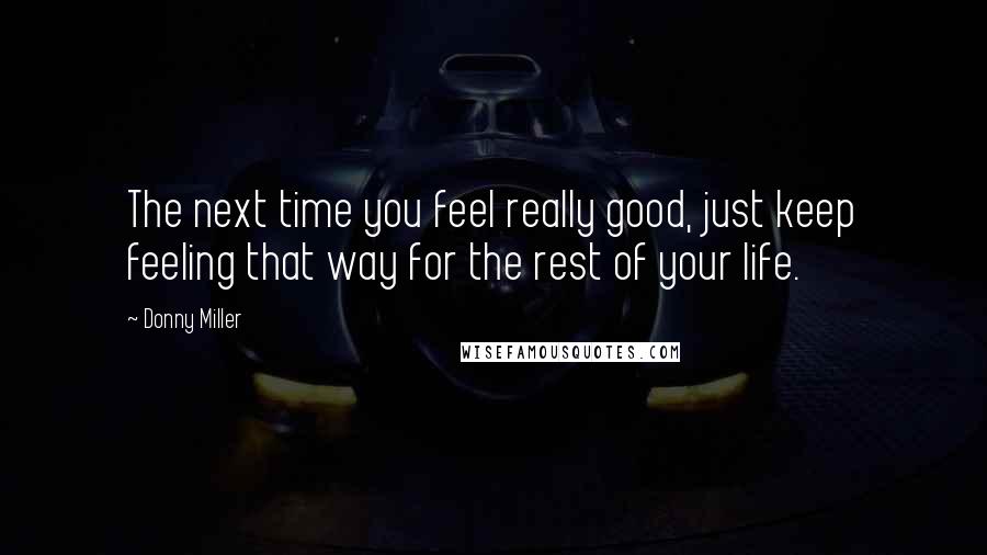 Donny Miller Quotes: The next time you feel really good, just keep feeling that way for the rest of your life.