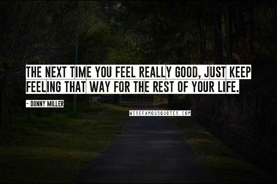 Donny Miller Quotes: The next time you feel really good, just keep feeling that way for the rest of your life.