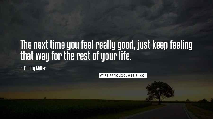 Donny Miller Quotes: The next time you feel really good, just keep feeling that way for the rest of your life.