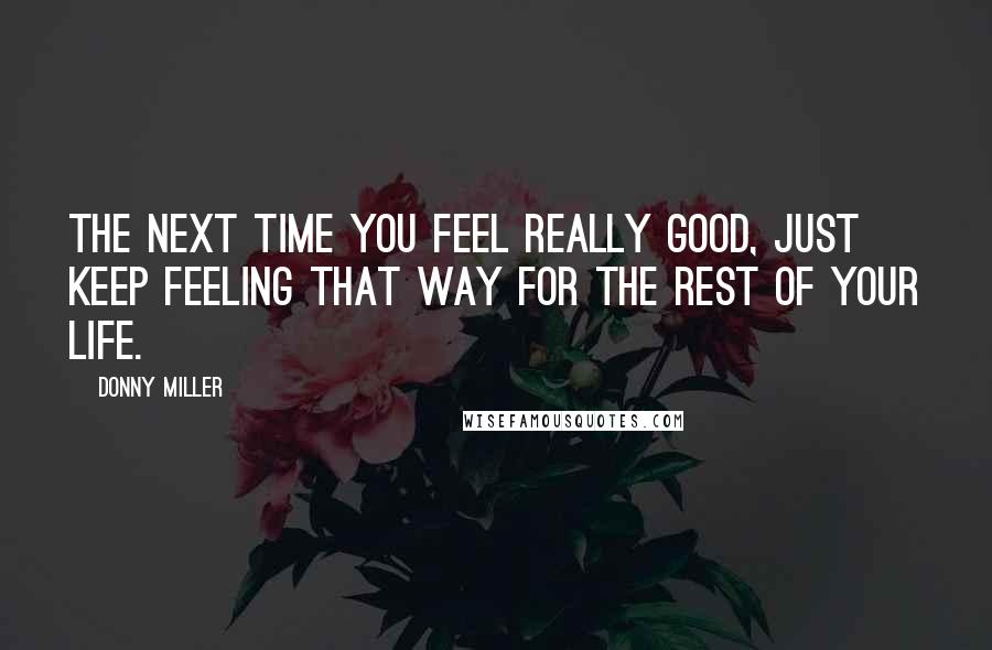 Donny Miller Quotes: The next time you feel really good, just keep feeling that way for the rest of your life.