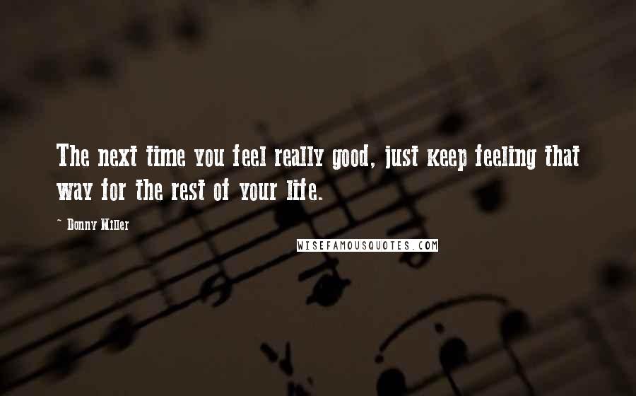 Donny Miller Quotes: The next time you feel really good, just keep feeling that way for the rest of your life.