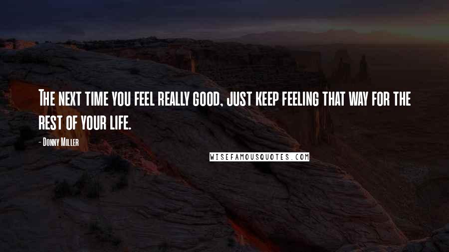 Donny Miller Quotes: The next time you feel really good, just keep feeling that way for the rest of your life.