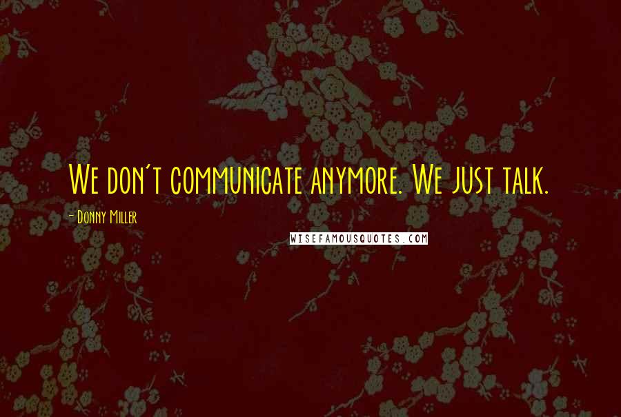 Donny Miller Quotes: We don't communicate anymore. We just talk.