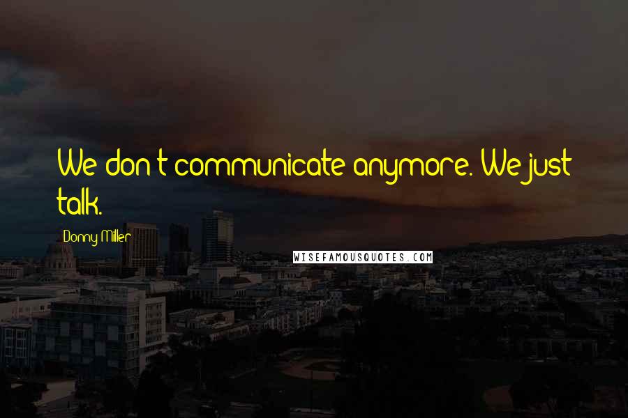 Donny Miller Quotes: We don't communicate anymore. We just talk.