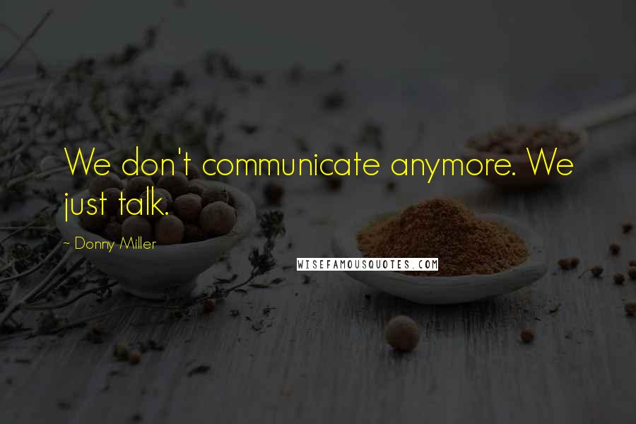 Donny Miller Quotes: We don't communicate anymore. We just talk.