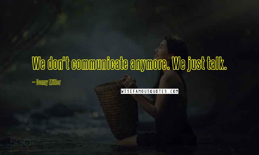 Donny Miller Quotes: We don't communicate anymore. We just talk.