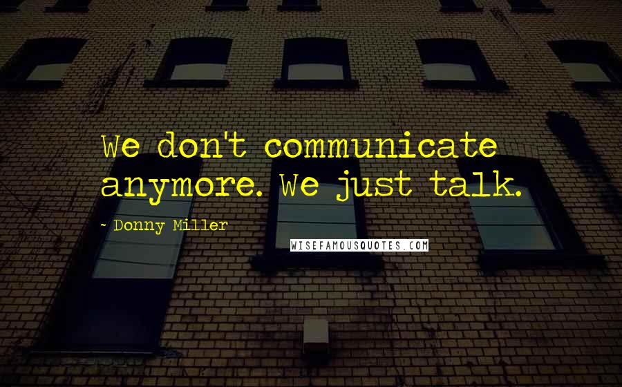 Donny Miller Quotes: We don't communicate anymore. We just talk.