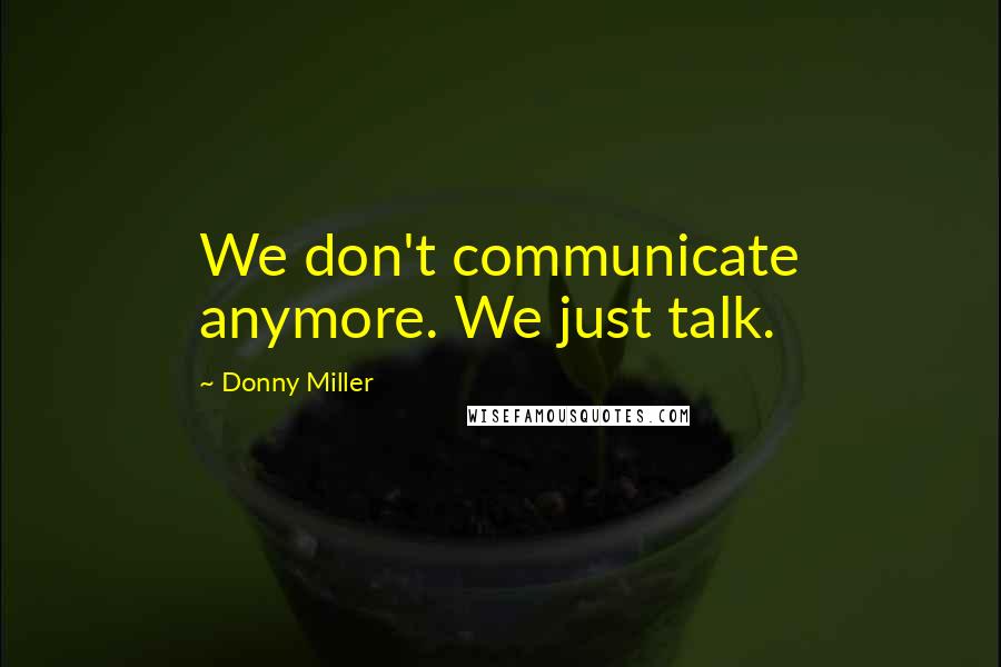 Donny Miller Quotes: We don't communicate anymore. We just talk.