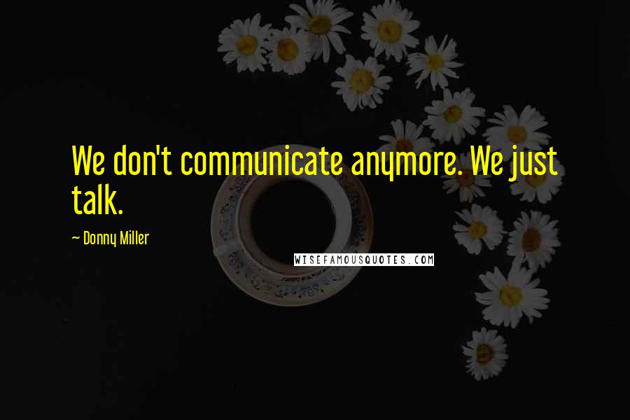 Donny Miller Quotes: We don't communicate anymore. We just talk.