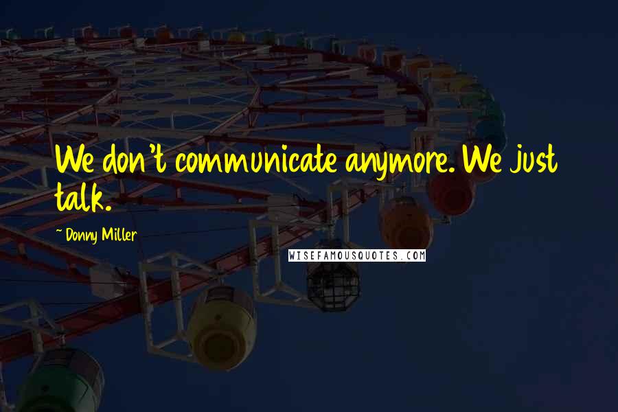 Donny Miller Quotes: We don't communicate anymore. We just talk.