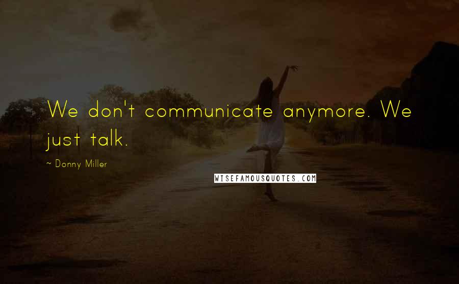 Donny Miller Quotes: We don't communicate anymore. We just talk.