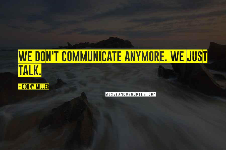 Donny Miller Quotes: We don't communicate anymore. We just talk.