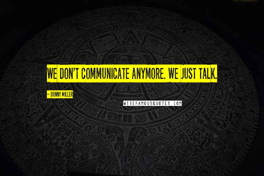 Donny Miller Quotes: We don't communicate anymore. We just talk.