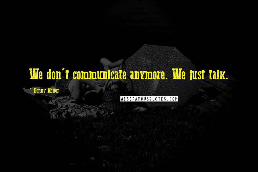 Donny Miller Quotes: We don't communicate anymore. We just talk.