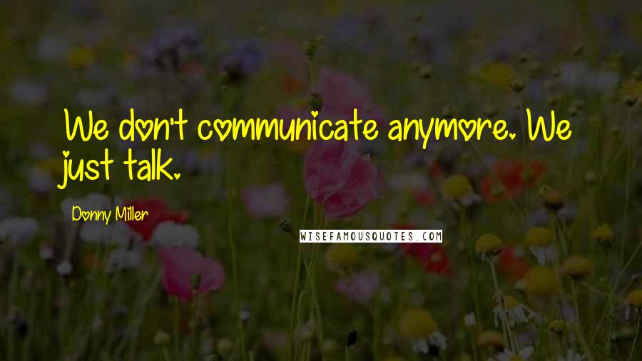 Donny Miller Quotes: We don't communicate anymore. We just talk.