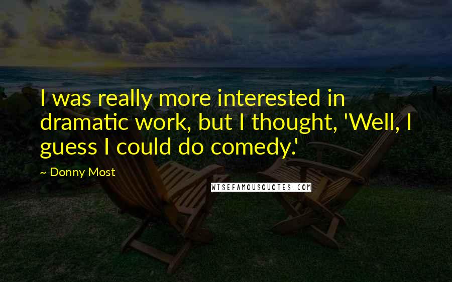 Donny Most Quotes: I was really more interested in dramatic work, but I thought, 'Well, I guess I could do comedy.'
