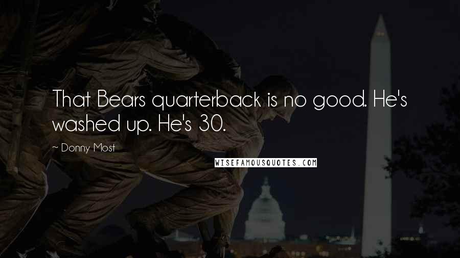 Donny Most Quotes: That Bears quarterback is no good. He's washed up. He's 30.