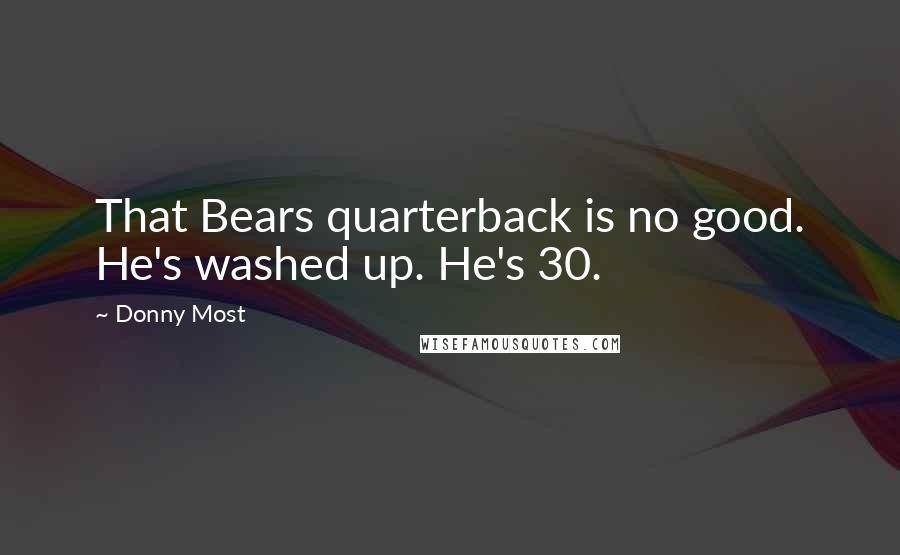 Donny Most Quotes: That Bears quarterback is no good. He's washed up. He's 30.