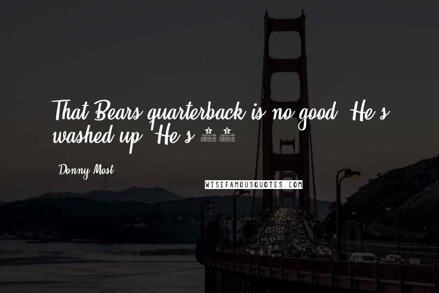 Donny Most Quotes: That Bears quarterback is no good. He's washed up. He's 30.