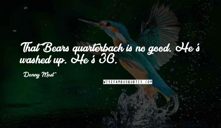 Donny Most Quotes: That Bears quarterback is no good. He's washed up. He's 30.